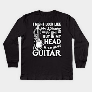 I Might Look Like I'm Listening to You but in My Head I'm Playing Guitar T-Shirt Music Guitar Kids Long Sleeve T-Shirt